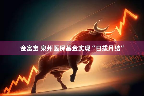 金富宝 泉州医保基金实现“日拨月结”