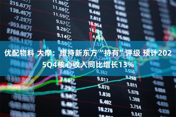 优配物料 大摩：维持新东方“持有”评级 预计2025Q4核心收入同比增长13%