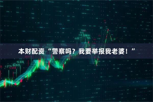 本财配资 “警察吗？我要举报我老婆！”