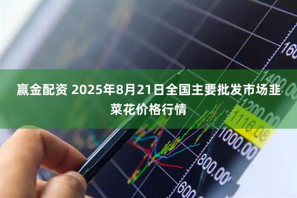 赢金配资 2025年8月21日全国主要批发市场韭菜花价格行情