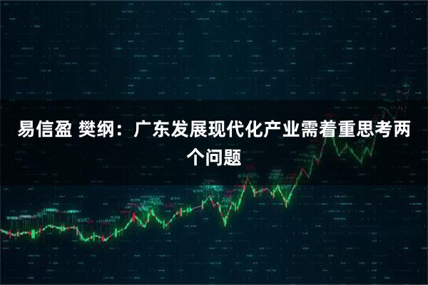 易信盈 樊纲：广东发展现代化产业需着重思考两个问题
