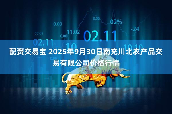 配资交易宝 2025年9月30日南充川北农产品交易有限公司价格行情