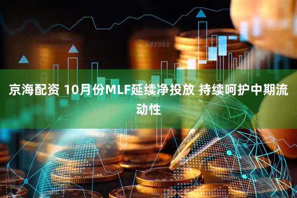 京海配资 10月份MLF延续净投放 持续呵护中期流动性