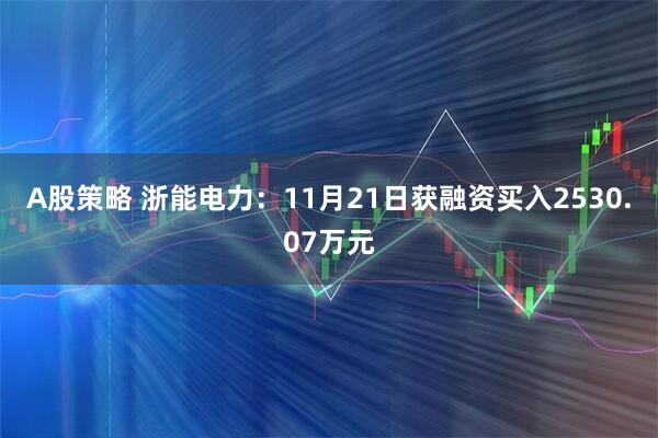 A股策略 浙能电力：11月21日获融资买入2530.07万元